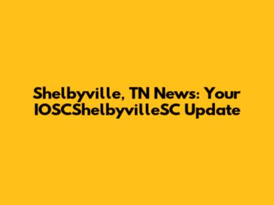 Shelbyville, TN News: Your IOSCShelbyvilleSC Update
