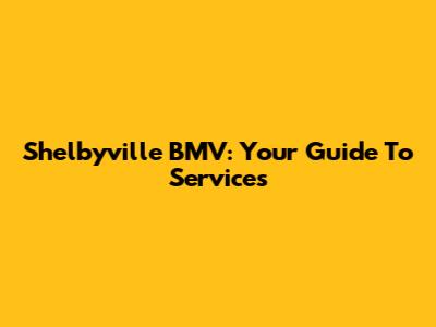 Shelbyville BMV: Your Guide To Services