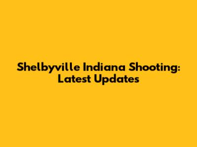 Shelbyville Indiana Shooting: Latest Updates