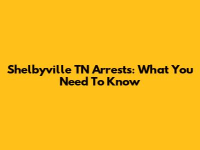 Shelbyville TN Arrests: What You Need To Know