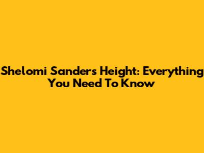 Shelomi Sanders Height: Everything You Need To Know