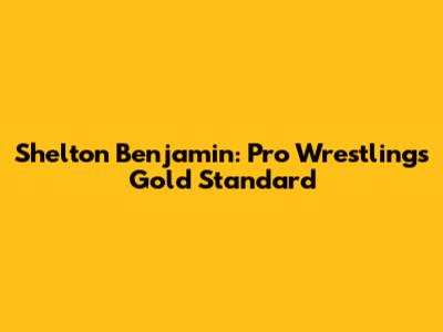 Shelton Benjamin: Pro Wrestling's Gold Standard
