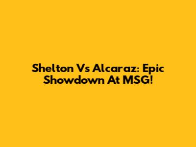Shelton Vs Alcaraz: Epic Showdown At MSG!