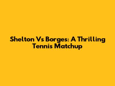 Shelton Vs Borges: A Thrilling Tennis Matchup
