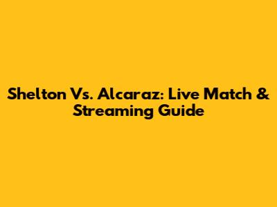 Shelton Vs. Alcaraz: Live Match & Streaming Guide