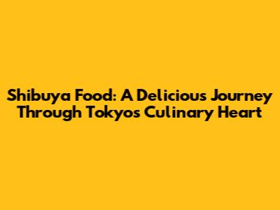 Shibuya Food: A Delicious Journey Through Tokyo's Culinary Heart