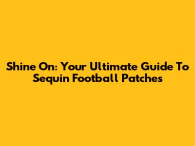 Shine On: Your Ultimate Guide To Sequin Football Patches