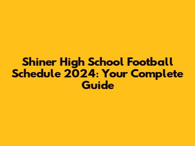 Shiner High School Football Schedule 2024: Your Complete Guide