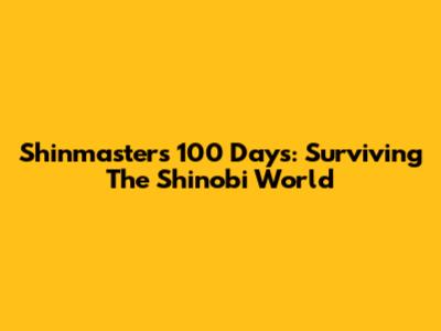 Shinmaster's 100 Days: Surviving The Shinobi World
