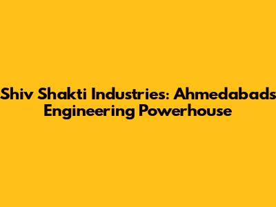 Shiv Shakti Industries: Ahmedabad's Engineering Powerhouse