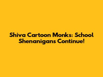 Shiva Cartoon Monks: School Shenanigans Continue!