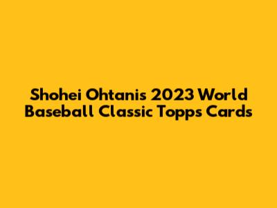 Shohei Ohtani's 2023 World Baseball Classic Topps Cards