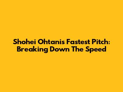 Shohei Ohtani's Fastest Pitch: Breaking Down The Speed