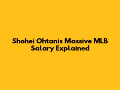 Shohei Ohtani's Massive MLB Salary Explained