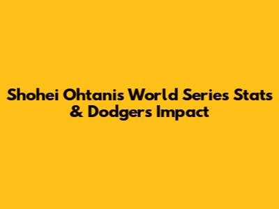 Shohei Ohtani's World Series Stats & Dodgers Impact