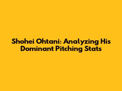 Shohei Ohtani: Analyzing His Dominant Pitching Stats