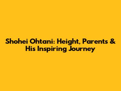 Shohei Ohtani: Height, Parents & His Inspiring Journey