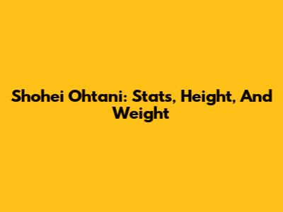 Shohei Ohtani: Stats, Height, And Weight