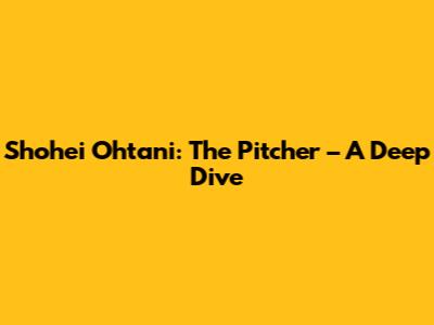 Shohei Ohtani: The Pitcher – A Deep Dive