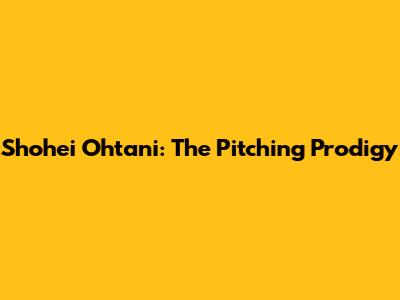 Shohei Ohtani: The Pitching Prodigy