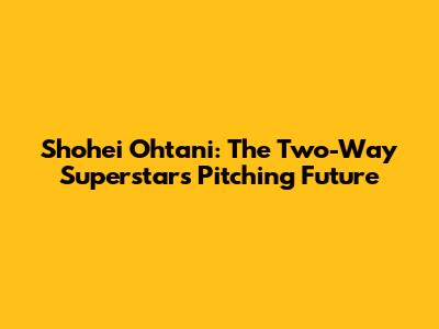 Shohei Ohtani: The Two-Way Superstar's Pitching Future