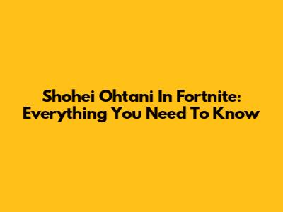 Shohei Ohtani In Fortnite: Everything You Need To Know