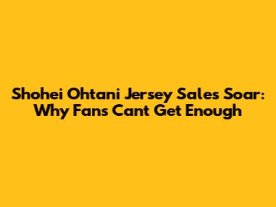 Shohei Ohtani Jersey Sales Soar: Why Fans Can't Get Enough