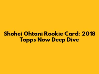 Shohei Ohtani Rookie Card: 2018 Topps Now Deep Dive