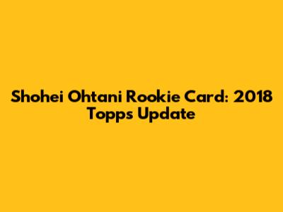 Shohei Ohtani Rookie Card: 2018 Topps Update