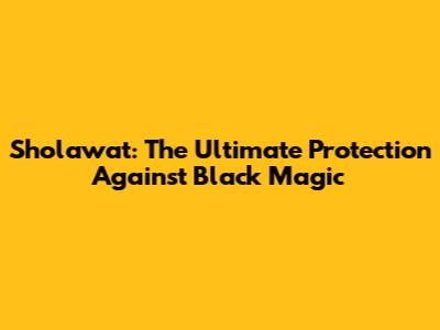 Sholawat: The Ultimate Protection Against Black Magic