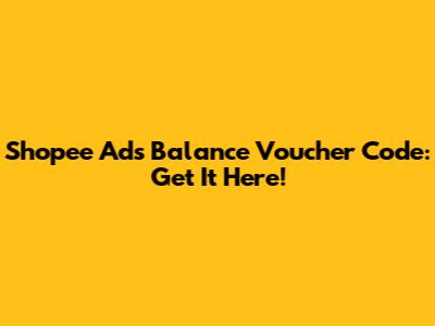Shopee Ads Balance Voucher Code: Get It Here!