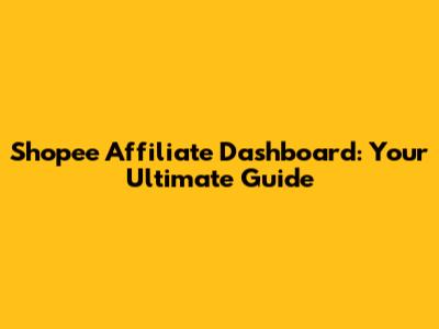 Shopee Affiliate Dashboard: Your Ultimate Guide
