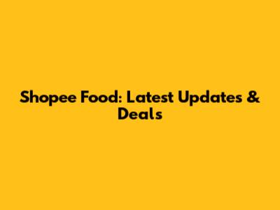 Shopee Food: Latest Updates & Deals