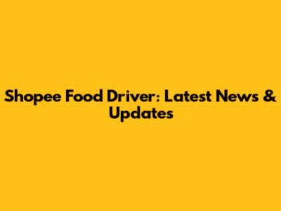 Shopee Food Driver: Latest News & Updates