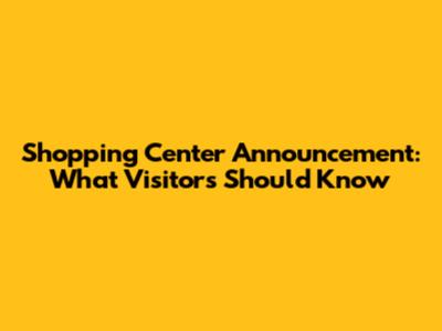 Shopping Center Announcement: What Visitors Should Know