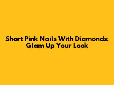 Short Pink Nails With Diamonds: Glam Up Your Look