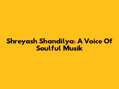Shreyash Shandilya: A Voice Of Soulful Musik