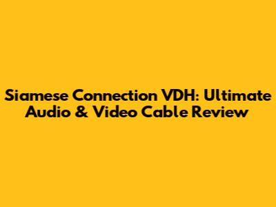 Siamese Connection VDH: Ultimate Audio & Video Cable Review