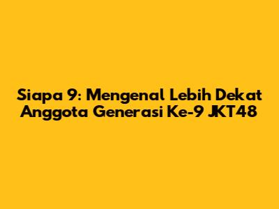 Siapa 9: Mengenal Lebih Dekat Anggota Generasi Ke-9 JKT48