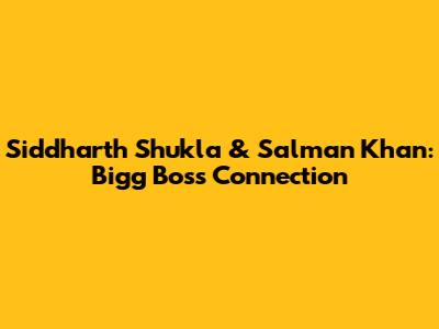 Siddharth Shukla & Salman Khan: Bigg Boss Connection