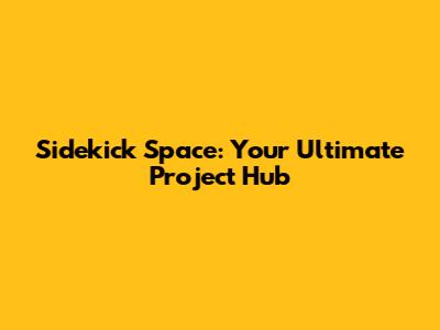 Sidekick Space: Your Ultimate Project Hub
