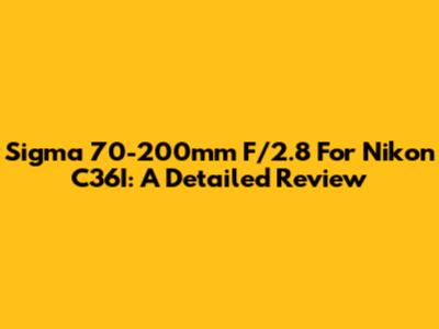 Sigma 70-200mm F/2.8 For Nikon C36I: A Detailed Review