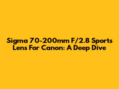 Sigma 70-200mm F/2.8 Sports Lens For Canon: A Deep Dive