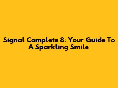 Signal Complete 8: Your Guide To A Sparkling Smile