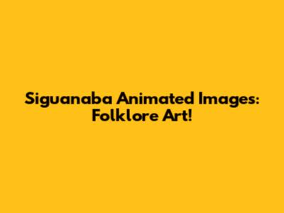 Siguanaba Animated Images: Folklore Art!