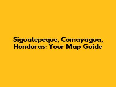 Siguatepeque, Comayagua, Honduras: Your Map Guide