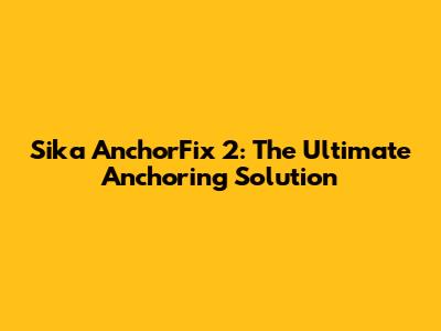 Sika AnchorFix 2: The Ultimate Anchoring Solution