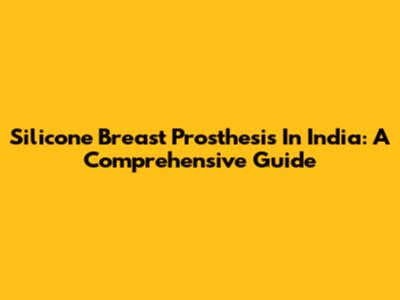 Silicone Breast Prosthesis In India: A Comprehensive Guide