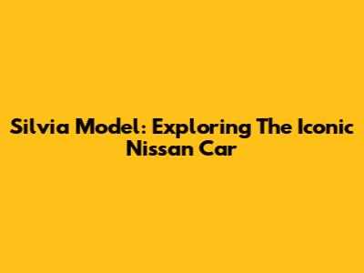 Silvia Model: Exploring The Iconic Nissan Car