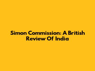 Simon Commission: A British Review Of India